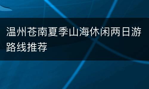 温州苍南夏季山海休闲两日游路线推荐