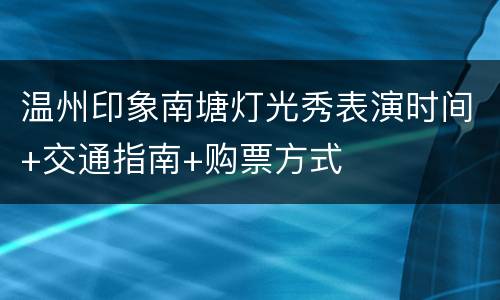 温州印象南塘灯光秀表演时间+交通指南+购票方式