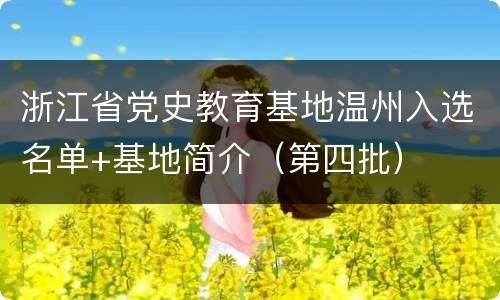 浙江省党史教育基地温州入选名单+基地简介（第四批）