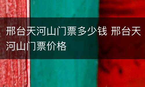 邢台天河山门票多少钱 邢台天河山门票价格