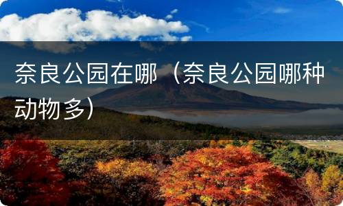 奈良公园在哪（奈良公园哪种动物多）