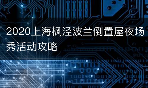 2020上海枫泾波兰倒置屋夜场秀活动攻略