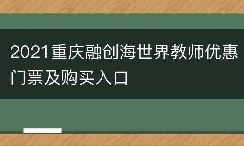 2021重庆融创海世界教师优惠门票及购买入口