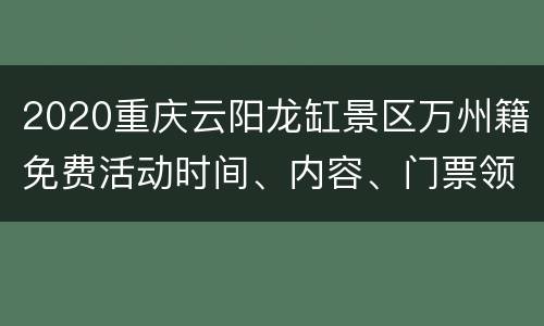 2020重庆云阳龙缸景区万州籍免费活动时间、内容、门票领取