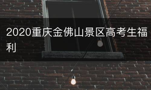 2020重庆金佛山景区高考生福利