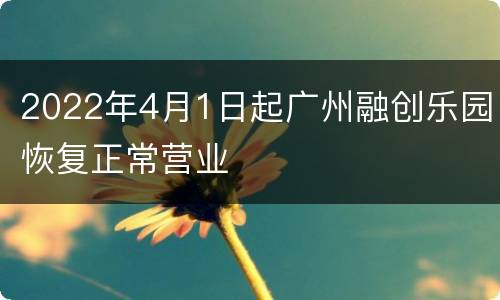 2022年4月1日起广州融创乐园恢复正常营业