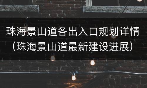 珠海景山道各出入口规划详情（珠海景山道最新建设进展）