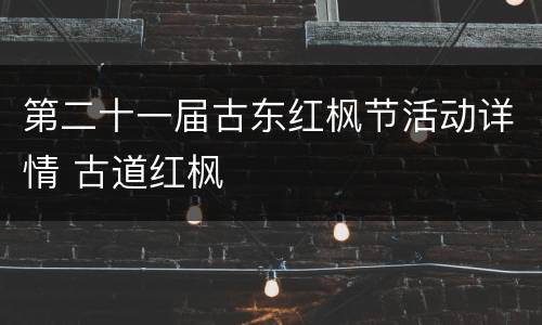 第二十一届古东红枫节活动详情 古道红枫