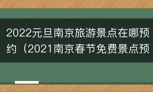 2022元旦南京旅游景点在哪预约（2021南京春节免费景点预约）