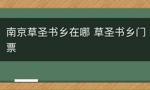 南京草圣书乡在哪 草圣书乡门票