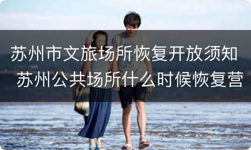 苏州市文旅场所恢复开放须知 苏州公共场所什么时候恢复营业