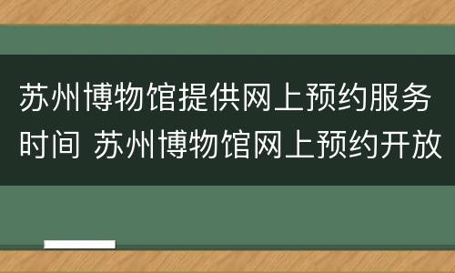 苏州博物馆提供网上预约服务时间 苏州博物馆网上预约开放时间