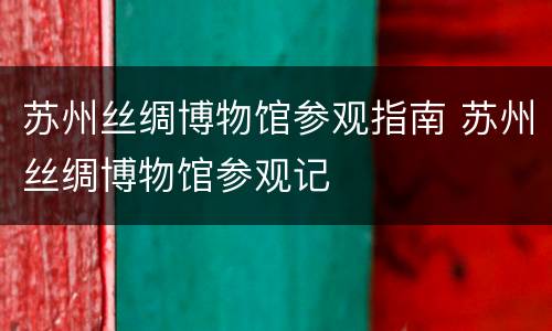 苏州丝绸博物馆参观指南 苏州丝绸博物馆参观记