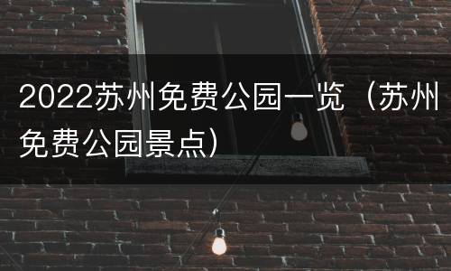 2022苏州免费公园一览（苏州免费公园景点）