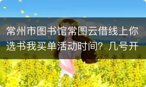 常州市图书馆常图云借线上你选书我买单活动时间？几号开始？