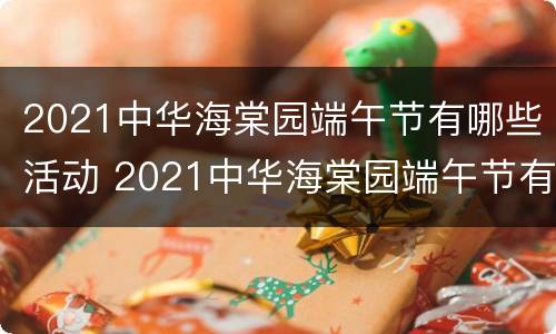 2021中华海棠园端午节有哪些活动 2021中华海棠园端午节有哪些活动呢