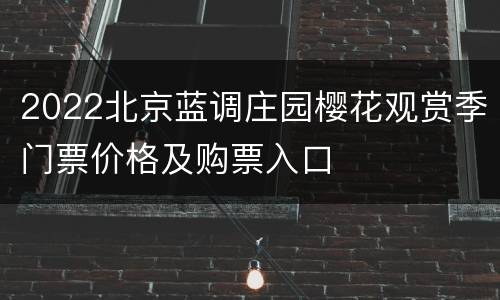 2022北京蓝调庄园樱花观赏季门票价格及购票入口