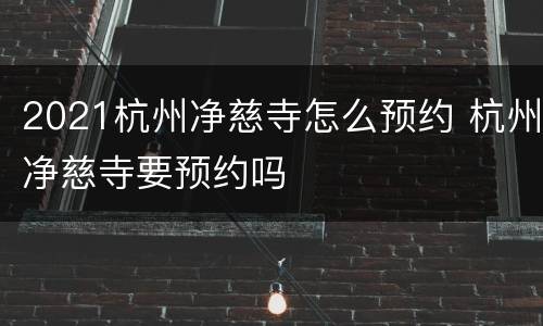2021杭州净慈寺怎么预约 杭州净慈寺要预约吗