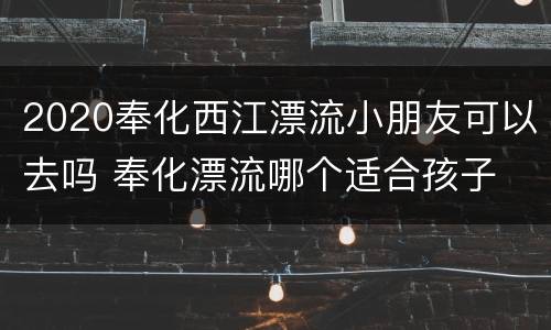 2020奉化西江漂流小朋友可以去吗 奉化漂流哪个适合孩子