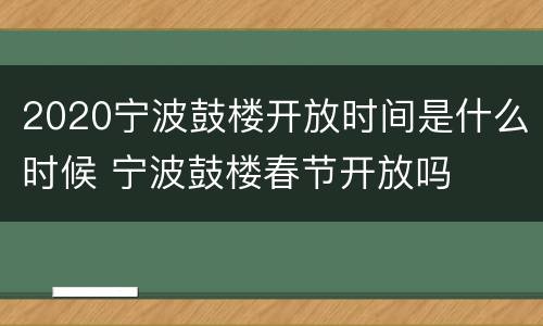 2020宁波鼓楼开放时间是什么时候 宁波鼓楼春节开放吗