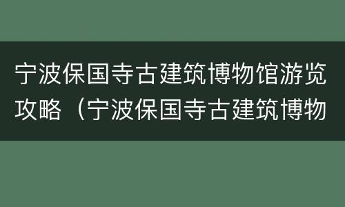 宁波保国寺古建筑博物馆游览攻略（宁波保国寺古建筑博物馆游览攻略图片）