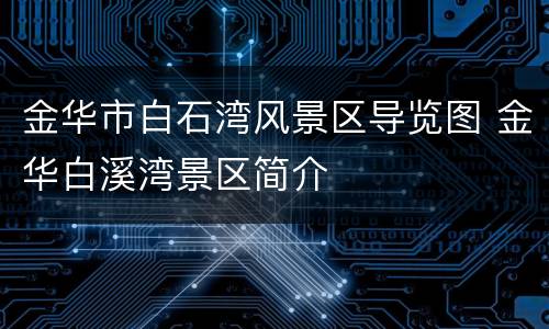 金华市白石湾风景区导览图 金华白溪湾景区简介