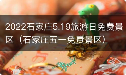 2022石家庄5.19旅游日免费景区（石家庄五一免费景区）
