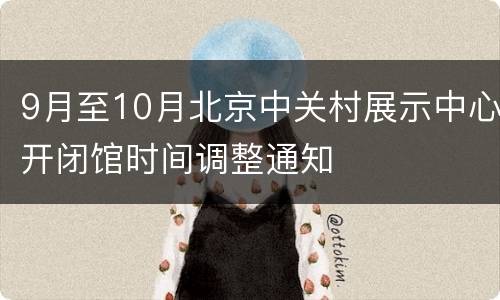 9月至10月北京中关村展示中心开闭馆时间调整通知