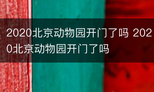 2020北京动物园开门了吗 2020北京动物园开门了吗