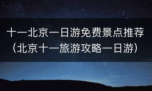 十一北京一日游免费景点推荐（北京十一旅游攻略一日游）