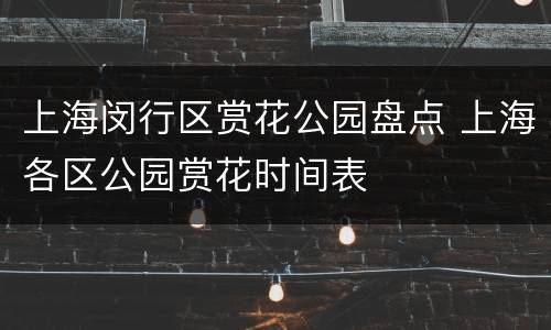 上海闵行区赏花公园盘点 上海各区公园赏花时间表