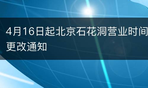 4月16日起北京石花洞营业时间更改通知