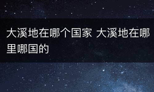 大溪地在哪个国家 大溪地在哪里哪国的