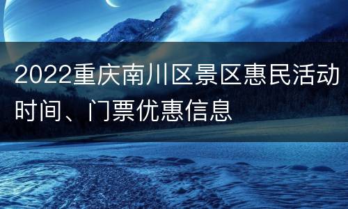 2022重庆南川区景区惠民活动时间、门票优惠信息