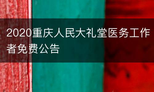 2020重庆人民大礼堂医务工作者免费公告