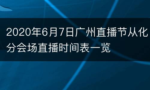 2020年6月7日广州直播节从化分会场直播时间表一览