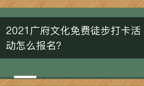 2021广府文化免费徒步打卡活动怎么报名？