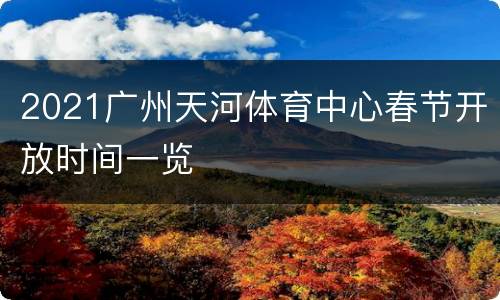 2021广州天河体育中心春节开放时间一览