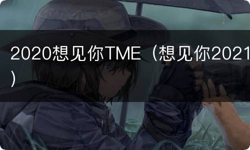 2020想见你TME（想见你2021年）