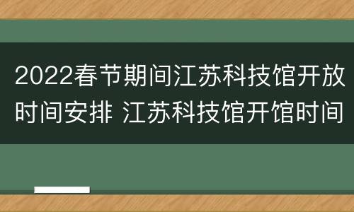 2022春节期间江苏科技馆开放时间安排 江苏科技馆开馆时间