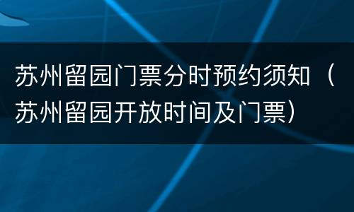 苏州留园门票分时预约须知（苏州留园开放时间及门票）