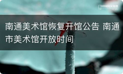 南通美术馆恢复开馆公告 南通市美术馆开放时间