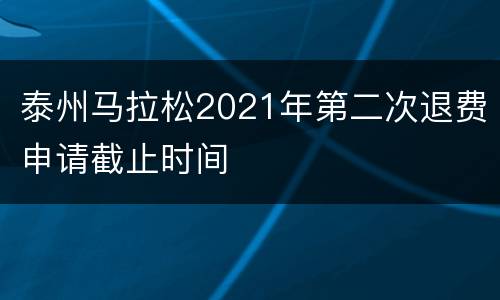 泰州马拉松2021年第二次退费申请截止时间