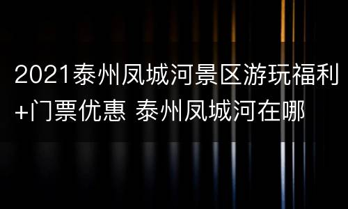 2021泰州凤城河景区游玩福利+门票优惠 泰州凤城河在哪