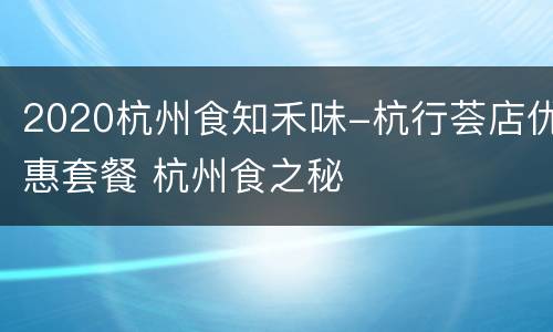 2020杭州食知禾味-杭行荟店优惠套餐 杭州食之秘