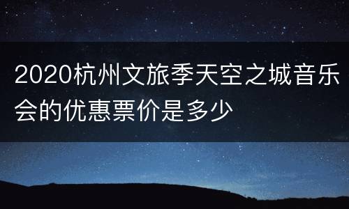 2020杭州文旅季天空之城音乐会的优惠票价是多少