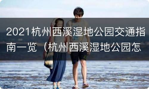 2021杭州西溪湿地公园交通指南一览（杭州西溪湿地公园怎么走）