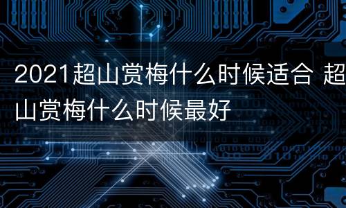 2021超山赏梅什么时候适合 超山赏梅什么时候最好