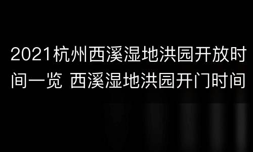 2021杭州西溪湿地洪园开放时间一览 西溪湿地洪园开门时间
