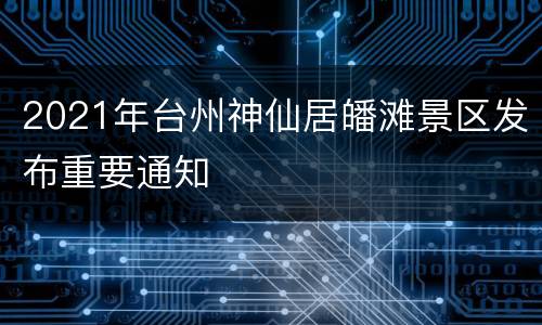 2021年台州神仙居皤滩景区发布重要通知